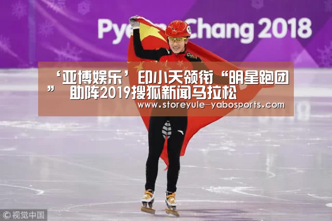 ‘亚博娱乐’印小天领衔“明星跑团” 助阵2019搜狐新闻马拉松(图4) ‘亚博娱乐’印小天领衔“明星跑团” 助阵2019搜狐新闻马拉松(图4)