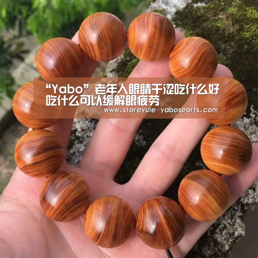 “Yabo”老年人眼睛干涩吃什么好 吃什么可以缓解眼疲劳